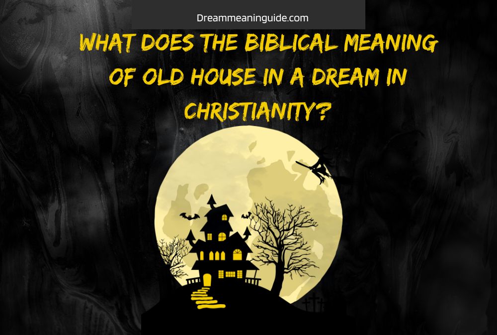 What does the Biblical Meaning of old house in a dream in Christianity