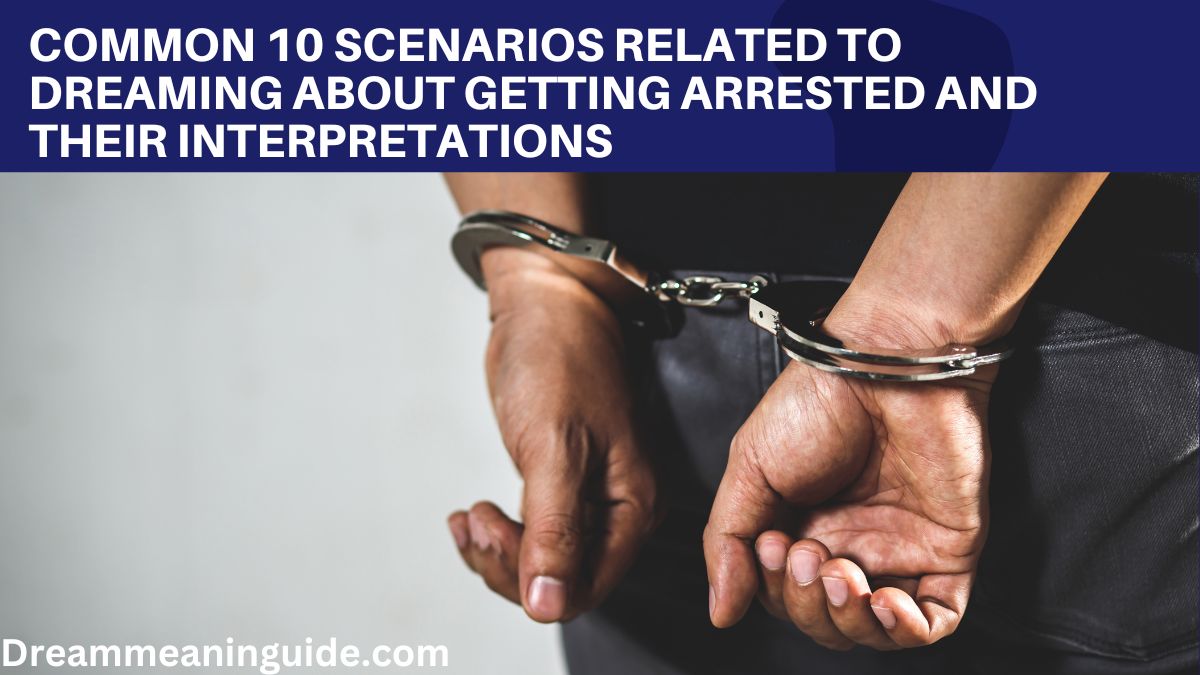 Common 10 Scenarios Related to Dreaming About Getting Arrested and Their Interpretations