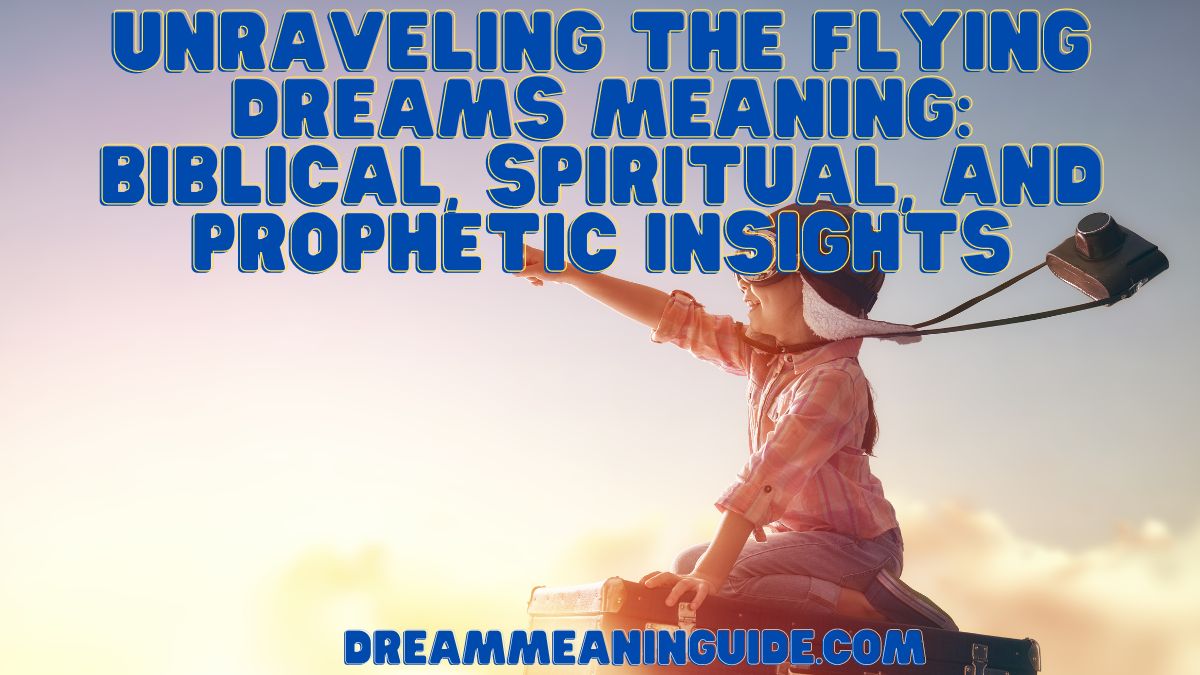 Unraveling the Flying Dreams Meaning Biblical, Spiritual, and Prophetic Insights